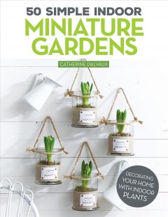 50 simple indoor miniature gardens : decorating your home with indoor plants  Cover Image