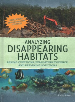 Analyzing disappearing habitats : asking questions, evaluating evidence, and designing solutions  Cover Image