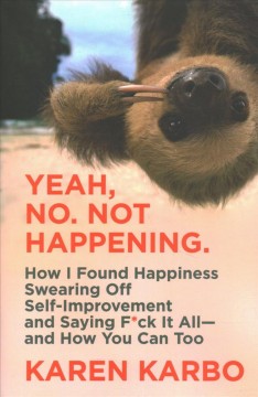 Yeah, no. Not happening : how I found happiness swearing off self-improvement and saying f*ck it all--and how you can too  Cover Image