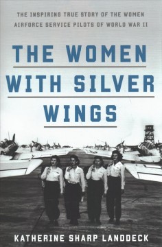The women with silver wings : the inspiring true story of the Women Airforce Service Pilots of World War II  Cover Image