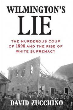 Wilmington's lie : the murderous coup of 1898 and the rise of white supremacy  Cover Image
