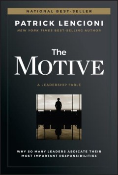 The motive : why so many leaders abdicate their most important responsibilities : a leadership fable  Cover Image