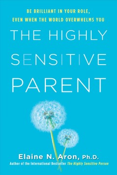 The highly sensitive parent : be brilliant in your role, even when the world overwhelms you  Cover Image