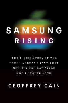 Samsung rising : the inside story of the South Korean giant that set out to beat Apple and conquer tech  Cover Image
