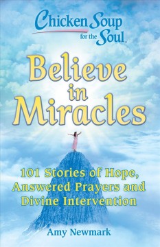 Chicken soup for the soul : believe in miracles : 101 stories of hope, answered prayers and divine intervention  Cover Image