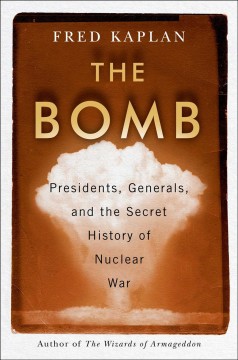 The bomb : presidents, generals, and the secret history of nuclear war  Cover Image