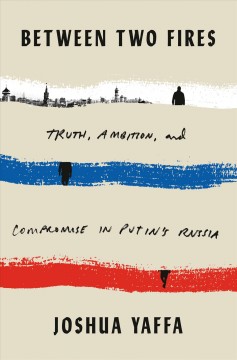 Between two fires : truth, ambition, and compromise in Putin's Russia  Cover Image