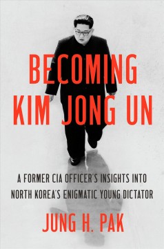 Becoming Kim Jong Un : a former CIA officer's insights into North Korea's enigmatic young dictator  Cover Image