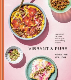 Vibrant & pure : healthful recipes for bright, nourishing meals  Cover Image