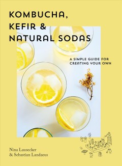 Kombucha, kefir & natural sodas : a simple guide for creating your own  Cover Image