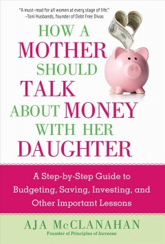 How a mother should talk about money with her daughter : a step-by-step guide to budgeting, saving, investing, and other important lessons  Cover Image