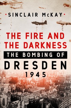 The fire and the darkness : the bombing of Dresden, 1945  Cover Image