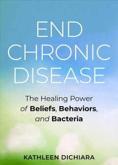 End chronic disease : the healing power of beliefs, behaviors, and bacteria  Cover Image