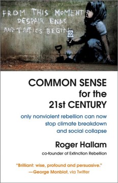 Common sense for the 21st century : only nonviolent rebellion can now stop climate breakdown and social collapse  Cover Image