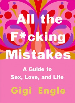 All the f*cking mistakes : a guide to sex, love, and life  Cover Image