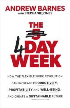 The 4 Day Week : how the flexible work revolution can increase productivity, profitability and wellbeing, and help create a sustainable future  Cover Image