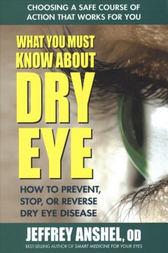 What you must know about dry eye : how to prevent, stop, or reverse dry eye disease  Cover Image