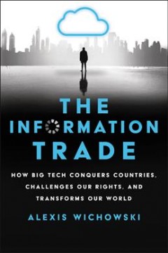 The information trade : how big tech conquers countries, challenges our rights, and transforms our world  Cover Image