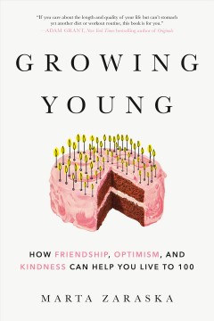 Growing young : how friendship, kindness, and optimism can help you live to 100  Cover Image