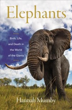 Elephants : birth, life, and death in the world of the giants  Cover Image