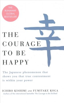 The courage to be happy : the Japanese phenomenon that shows you that true contentment is within your power  Cover Image