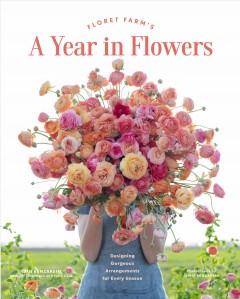 Floret Farm's a year in flowers : designing gorgeous arrangements for every season  Cover Image