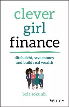 Clever girl finance : ditch debt, save money, and build real wealth  Cover Image