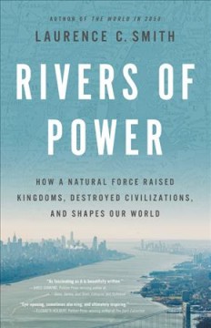 Rivers of power : how a natural force raised kingdoms, destroyed civilizations, and shapes our world  Cover Image