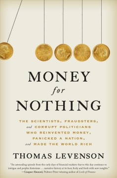 Money for nothing : the scientists, fraudsters, and corrupt politicians, who reinvented money, panicked a nation, and made the world rich  Cover Image