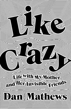 Like crazy : life with my mother and her invisible friends  Cover Image