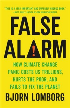 False alarm : how climate change panic costs us trillions, hurts the poor, and fails to fix the planet  Cover Image