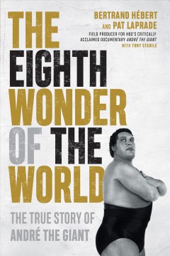 The eighth wonder of the world : the true story of André the Giant  Cover Image