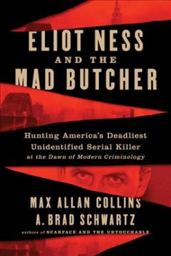 Eliot Ness and the mad butcher : hunting America's deadliest unidentified serial killer at the dawn of modern criminology  Cover Image