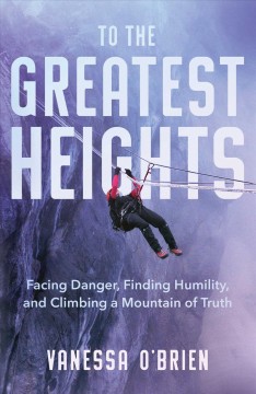 To the greatest heights : facing danger, finding humility, and climbing a mountain of truth : a memoir  Cover Image