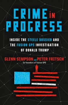Crime in progress : inside the Steele dossier and the Fusion GPS investigation of Donald Trump  Cover Image