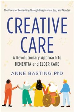 Creative care : a revolutionary approach to dementia and elder care  Cover Image