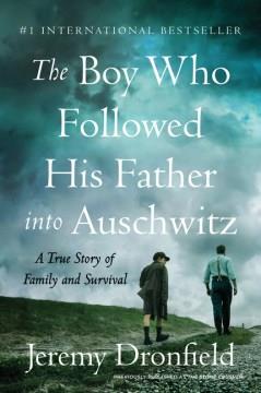 The boy who followed his father into Auschwitz : a true story of family and survival  Cover Image