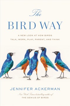 The bird way : a new look at how birds talk, work, play, parent, and think  Cover Image