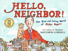 Hello, neighbor! : the kind and caring world of Mister Rogers  Cover Image