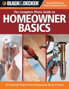 The complete photo guide to homeowner basics : 100 essential projects every homeowner needs to know  Cover Image