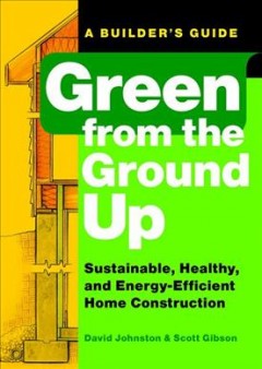 Green from the ground up : sustainable, healthy, and energy-efficient home construction  Cover Image