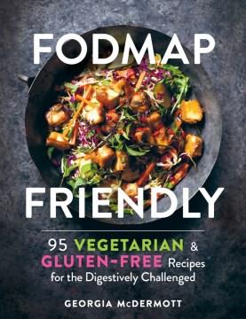 Fodmap friendly : 95 vegetarian & gluten-free recipes for the digestively challenged  Cover Image