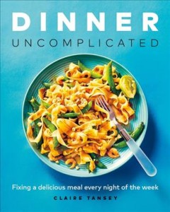 Dinner uncomplicated : fixing a delicious meal every night of the week  Cover Image