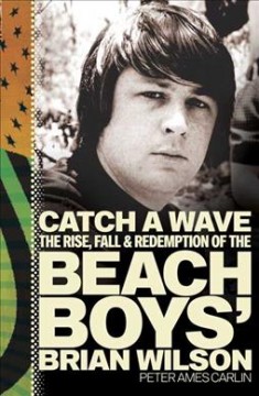 Catch a wave : the rise, fall & redemption of the Beach Boys' Brian Wilson  Cover Image