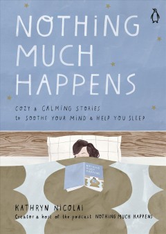 Nothing much happens : cozy and calming stories to soothe your mind and help you sleep  Cover Image