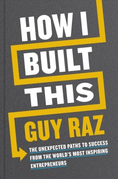 How I built this : the unexpected paths to success from the world's most inspiring entrepreneurs  Cover Image