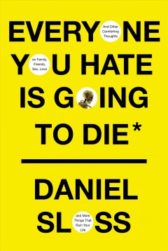 Everyone you hate is going to die : and other comforting thoughts on family, friends, sex, love, and more things that ruin your life  Cover Image