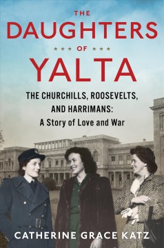 The daughters of Yalta : the Churchills, Roosevelts, and Harrimans : a story of love and war  Cover Image