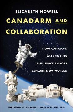 Canadarm and collaboration : how Canada's astronauts and space robots explore new worlds  Cover Image