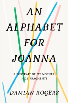 An alphabet for Joanna : a portrait of my mother in 26 fragments  Cover Image